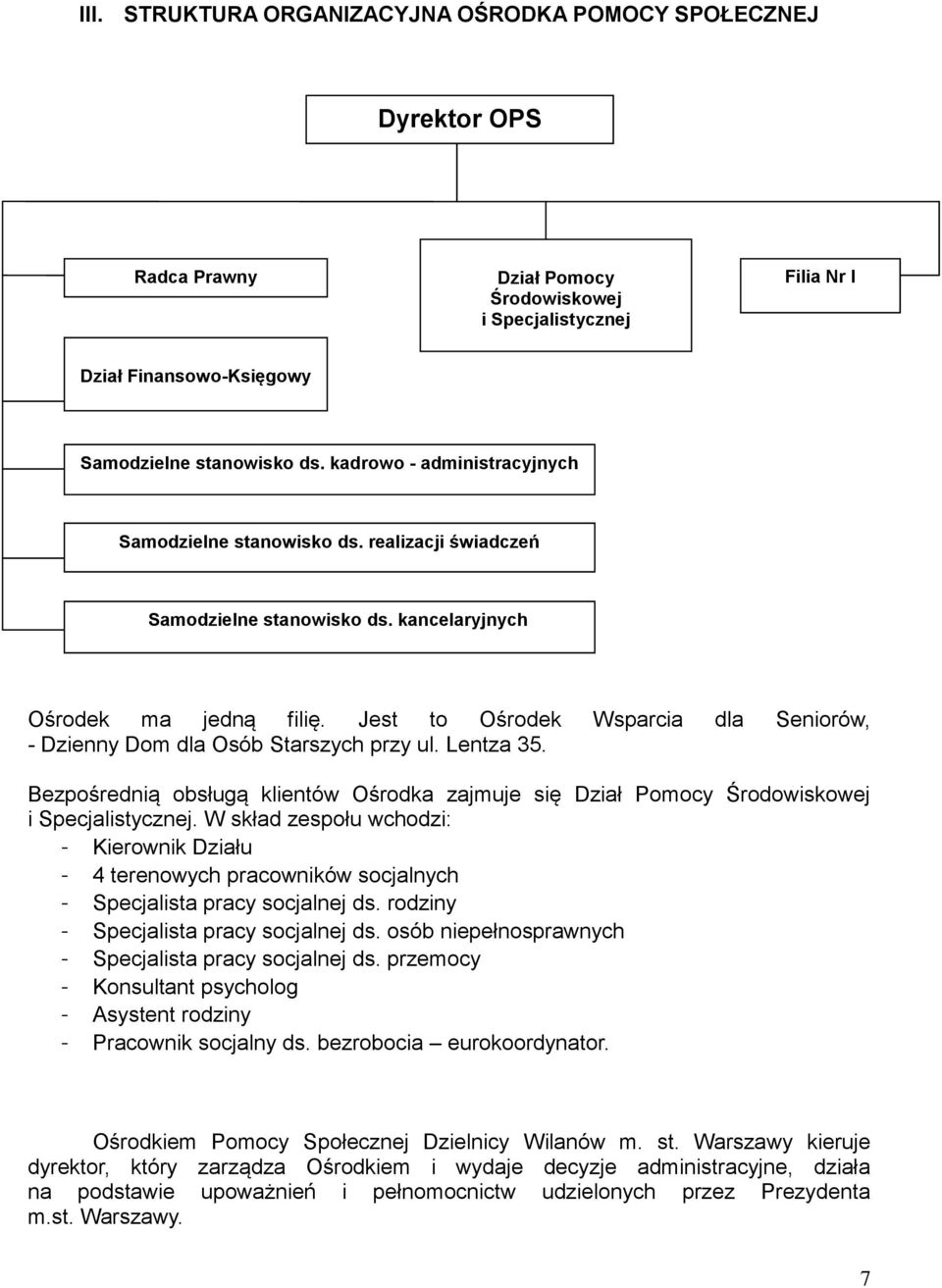 Jest to Ośrodek Wsparcia dla Seniorów, - Dzienny Dom dla Osób Starszych przy ul. Lentza 35. Bezpośrednią obsługą klientów Ośrodka zajmuje się Dział Pomocy Środowiskowej i Specjalistycznej.