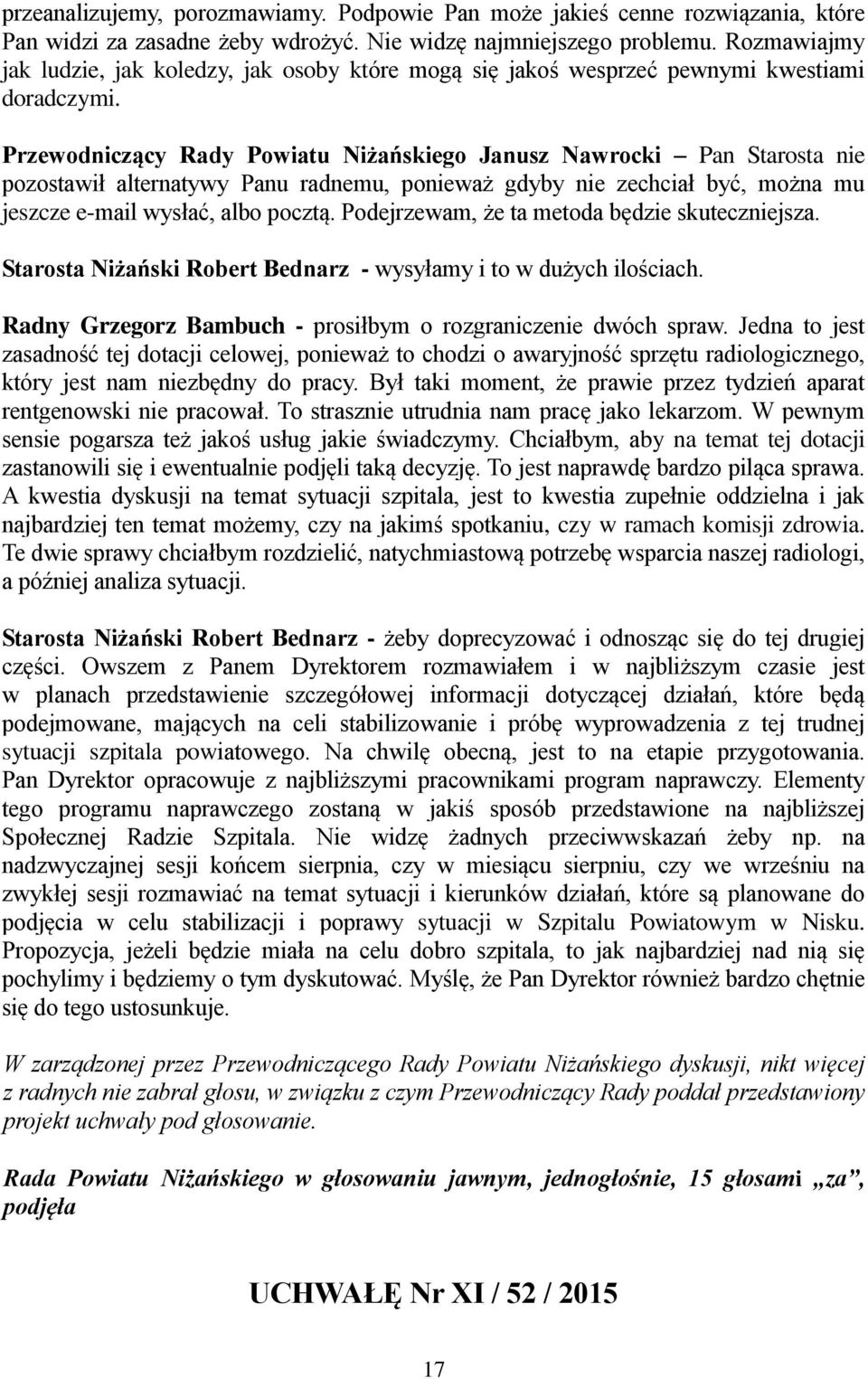 Przewodniczący Rady Powiatu Niżańskiego Janusz Nawrocki Pan Starosta nie pozostawił alternatywy Panu radnemu, ponieważ gdyby nie zechciał być, można mu jeszcze e-mail wysłać, albo pocztą.