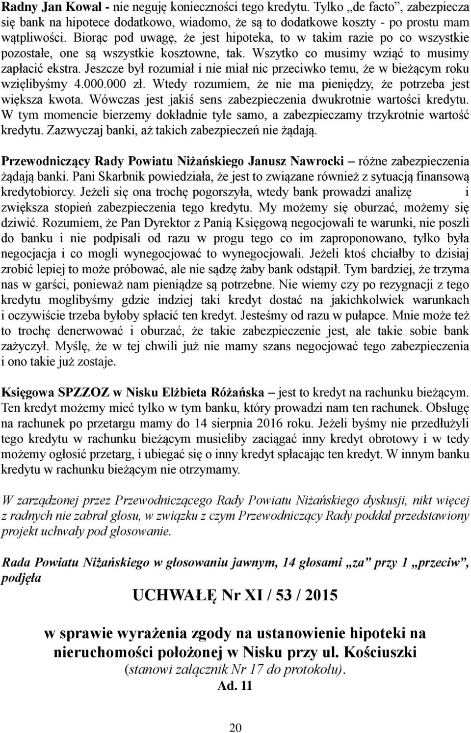 Jeszcze był rozumiał i nie miał nic przeciwko temu, że w bieżącym roku wzięlibyśmy 4.000.000 zł. Wtedy rozumiem, że nie ma pieniędzy, że potrzeba jest większa kwota.