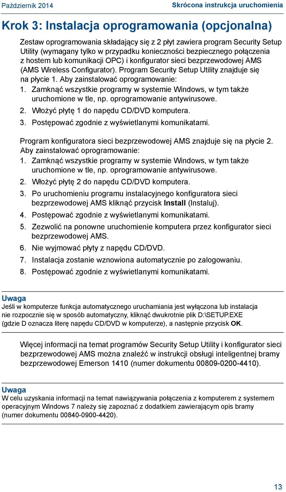 Aby zainstalować oprogramowanie: 1. Zamknąć wszystkie programy w systemie Windows, w tym także uruchomione w tle, np. oprogramowanie antywirusowe. 2. Włożyć płytę 1 do napędu CD/DVD komputera. 3.