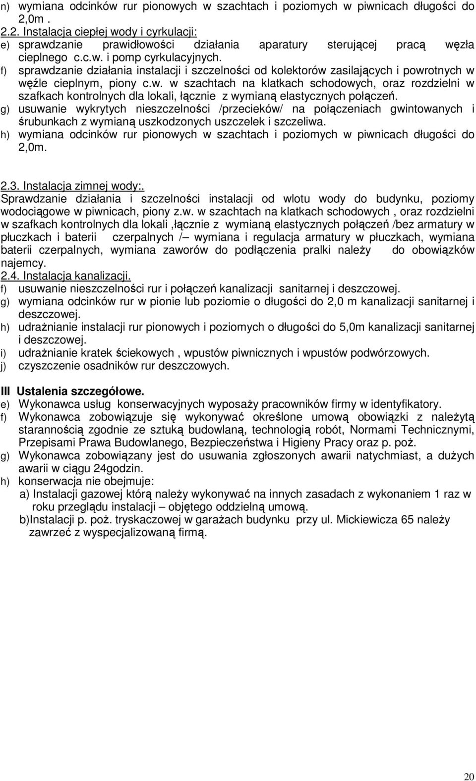 f) sprawdzanie działania instalacji i szczelności od kolektorów zasilających i powrotnych w węźle cieplnym, piony c.w. w szachtach na klatkach schodowych, oraz rozdzielni w szafkach kontrolnych dla lokali, łącznie z wymianą elastycznych połączeń.