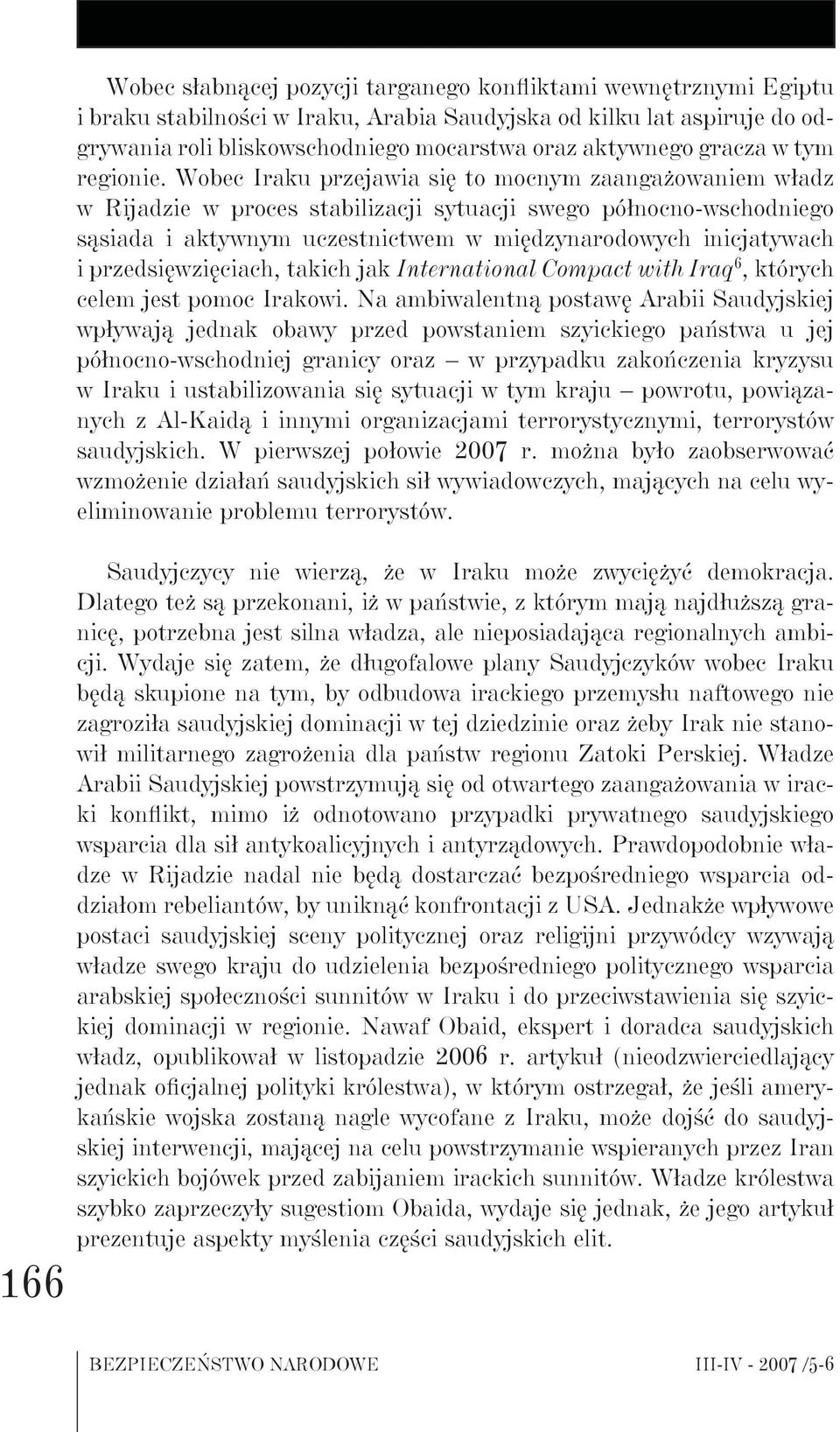 Wobec Iraku przejawia się to mocnym zaangażowaniem władz w Rijadzie w proces stabilizacji sytuacji swego północno-wschodniego sąsiada i aktywnym uczestnictwem w międzynarodowych inicjatywach i