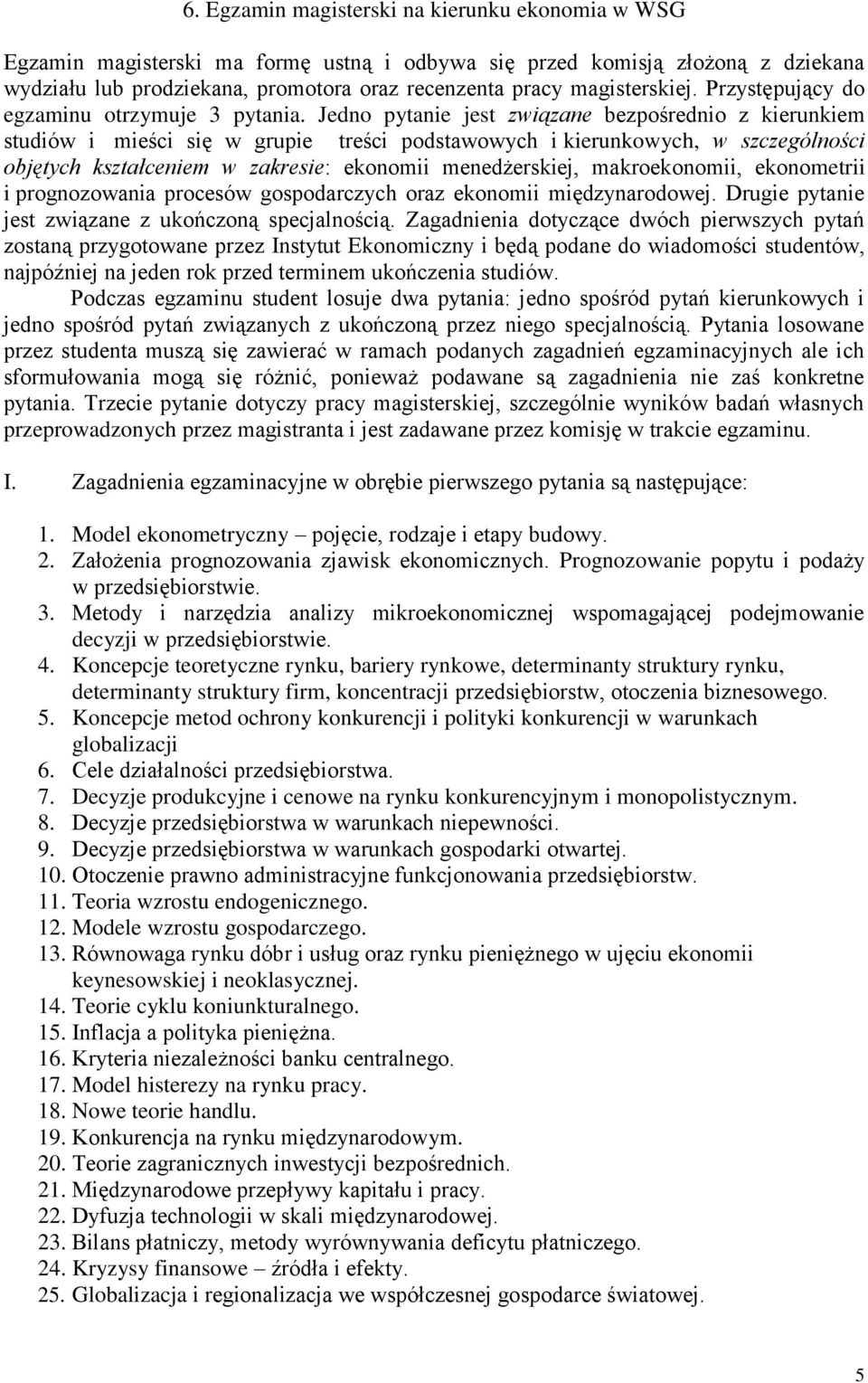 Jedno pytanie jest związane bezpośrednio z kierunkiem studiów i mieści się w grupie treści podstawowych i kierunkowych, w szczególności objętych kształceniem w zakresie: ekonomii menedżerskiej,