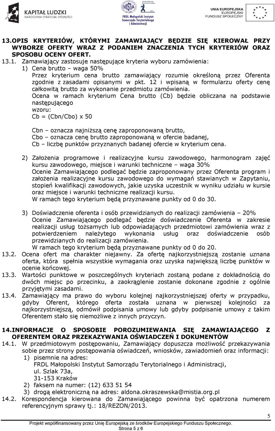 Ocena w ramach kryterium Cena brutto (Cb) będzie obliczana na podstawie następującego wzoru: Cb = (Cbn/Cbo) x 50 Cbn oznacza najniższą cenę zaproponowaną brutto, Cbo oznacza cenę brutto zaproponowaną