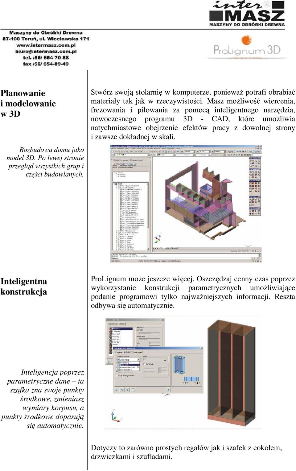 Masz możliwość wiercenia, frezowania i piłowania za pomocą inteligentnego narzędzia, nowoczesnego programu 3D - CAD, które umożliwia natychmiastowe obejrzenie efektów pracy z dowolnej strony i zawsze