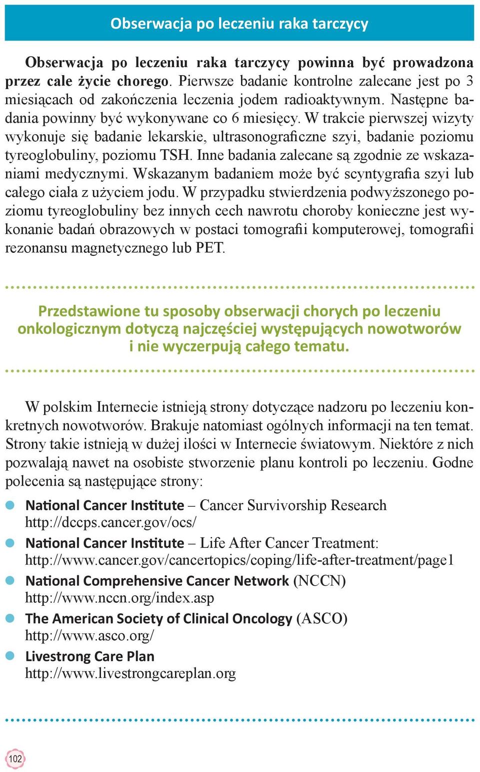 W trakcie pierwszej wizyty wykonuje się badanie lekarskie, ultrasonograficzne szyi, badanie poziomu tyreoglobuliny, poziomu TSH. Inne badania zalecane są zgodnie ze wskazaniami medycznymi.