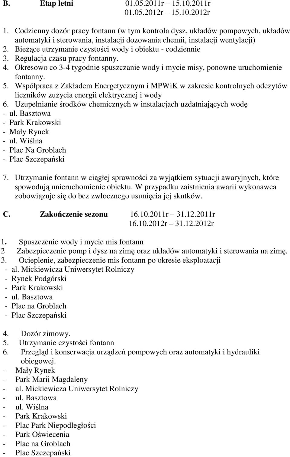 Bieżące utrzymanie czystości wody i obiektu - codziennie 3. Regulacja czasu pracy fontanny. 4. Okresowo co 3-4 tygodnie spuszczanie wody i mycie misy, ponowne uruchomienie fontanny. 5.