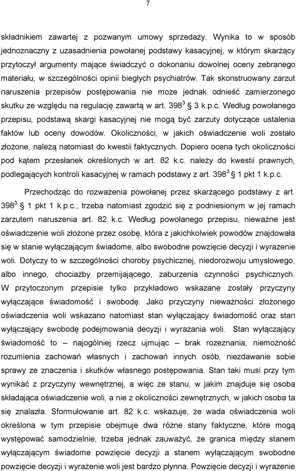 opinii biegłych psychiatrów. Tak skonstruowany zarzut naruszenia przepisów postępowania nie może jednak odnieść zamierzonego skutku ze względu na regulację zawartą w art. 398 3 3 k.p.c. Według powołanego przepisu, podstawą skargi kasacyjnej nie mogą być zarzuty dotyczące ustalenia faktów lub oceny dowodów.