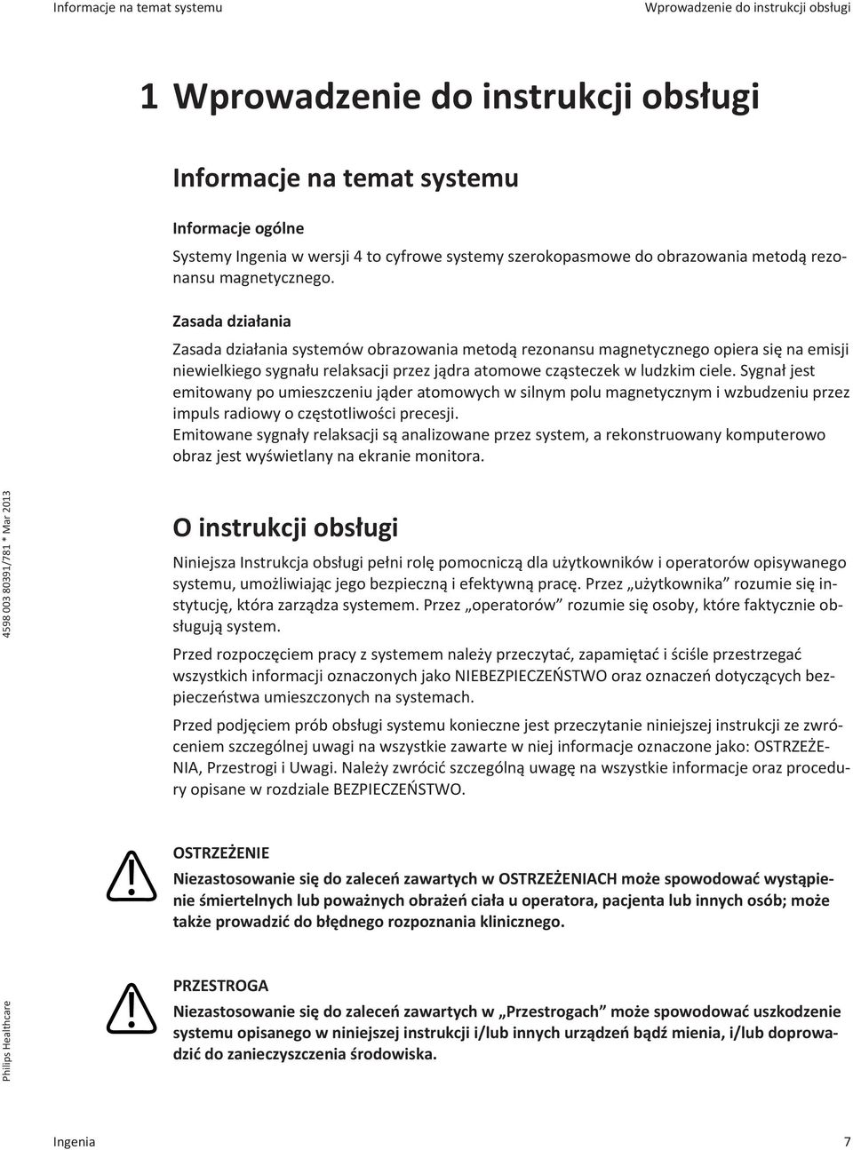 Zasada działania Zasada działania systemów obrazowania metodą rezonansu magnetycznego opiera się na emisji niewielkiego sygnału relaksacji przez jądra atomowe cząsteczek w ludzkim ciele.