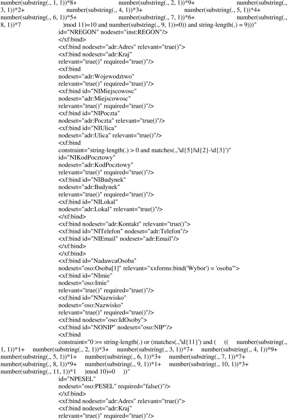 ) = 9)))" id="nregon" nodeset="inst:regon"/> <xf:bind nodeset="adr:adres" relevant="true()"> <xf:bind nodeset="adr:kraj" relevant="true()" required="true()"/> <xf:bind nodeset="adr:wojewodztwo"