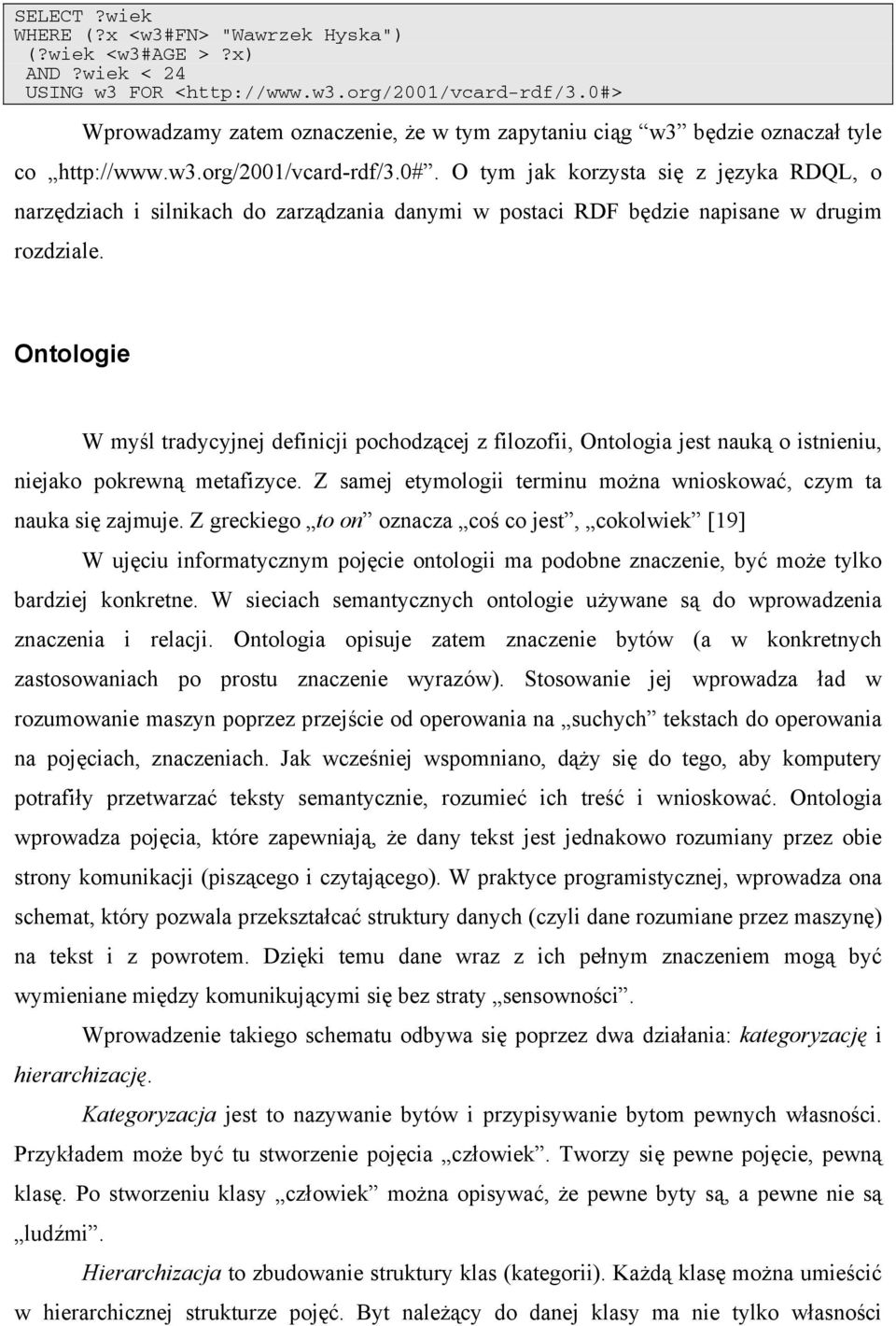 Ontologie W myśl tradycyjnej definicji pochodzącej z filozofii, Ontologia jest nauką o istnieniu, niejako pokrewną metafizyce. Z samej etymologii terminu można wnioskować, czym ta nauka się zajmuje.