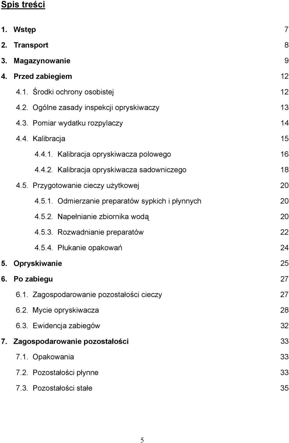 5.2. Napełnianie zbiornika wodą 20 4.5.3. Rozwadnianie preparatów 22 4.5.4. Płukanie opakowań 24 5. Opryskiwanie 25 6. Po zabiegu 27 6.1. Zagospodarowanie pozostałości cieczy 27 6.2. Mycie opryskiwacza 28 6.