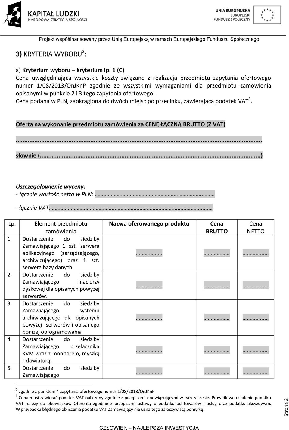 2 i 3 tego zapytania ofertowego. Cena podana w PLN, zaokrąglona do dwóch miejsc po przecinku, zawierająca podatek VAT 3. Oferta na wykonanie przedmiotu zamówienia za CENĘ ŁĄCZNĄ BRUTTO (Z VAT).