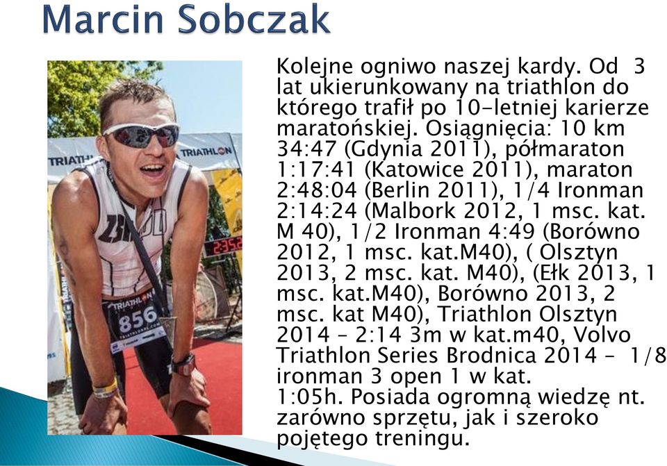 M 40), 1/2 Ironman 4:49 (Borówno 2012, 1 msc. kat.m40), ( Olsztyn 2013, 2 msc. kat. M40), (Ełk 2013, 1 msc. kat.m40), Borówno 2013, 2 msc.