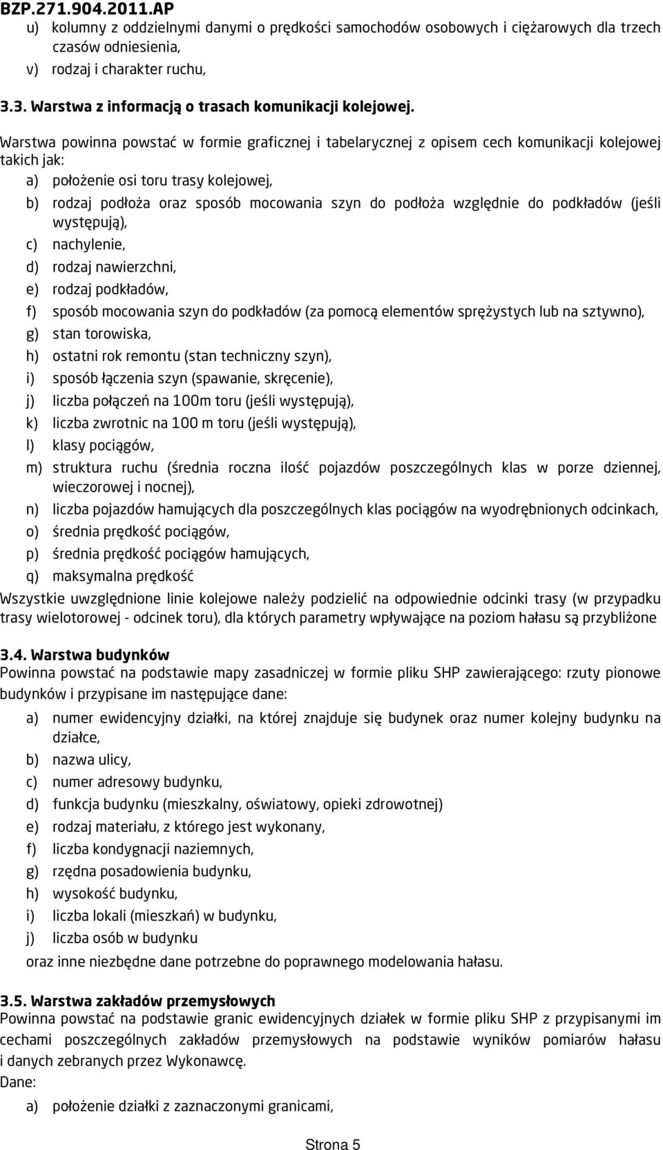 podłoża względnie do podkładów (jeśli występują), c) nachylenie, d) rodzaj nawierzchni, e) rodzaj podkładów, f) sposób mocowania szyn do podkładów (za pomocą elementów sprężystych lub na sztywno), g)