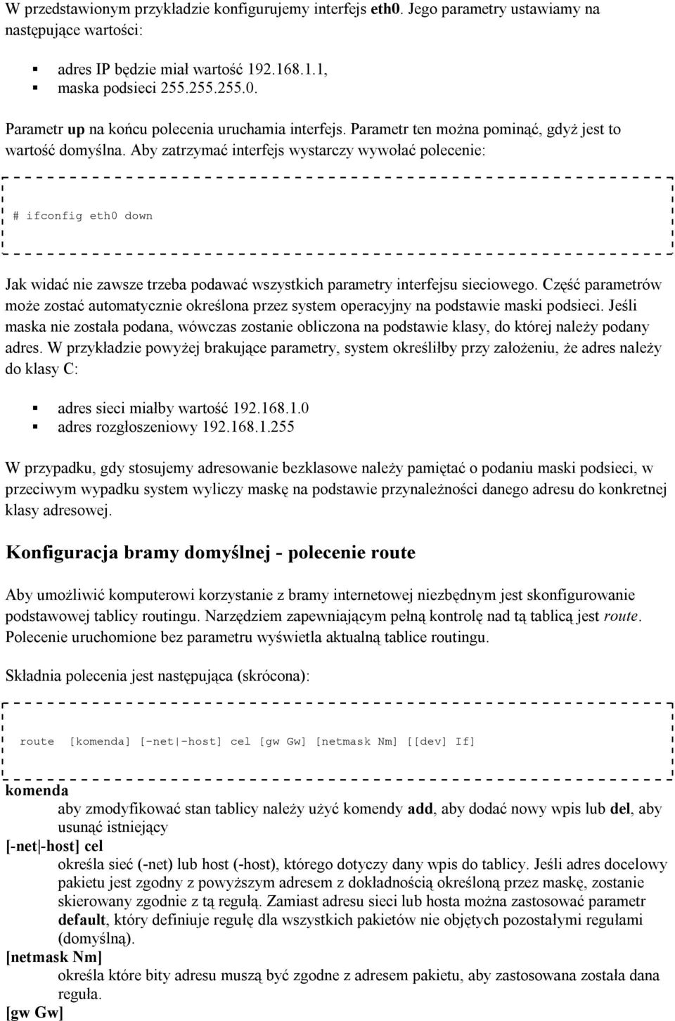 Aby zatrzymać interfejs wystarczy wywołać polecenie: # ifconfig eth0 down Jak widać nie zawsze trzeba podawać wszystkich parametry interfejsu sieciowego.