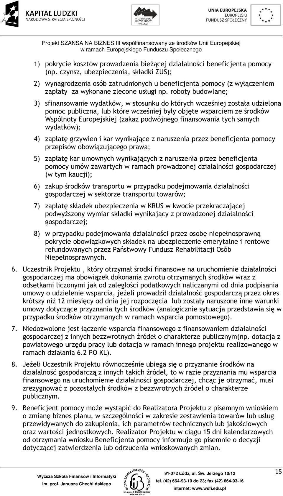 roboty budowlane; 3) sfinansowanie wydatków, w stosunku do których wcześniej została udzielona pomoc publiczna, lub które wcześniej były objęte wsparciem ze środków Wspólnoty Europejskiej (zakaz