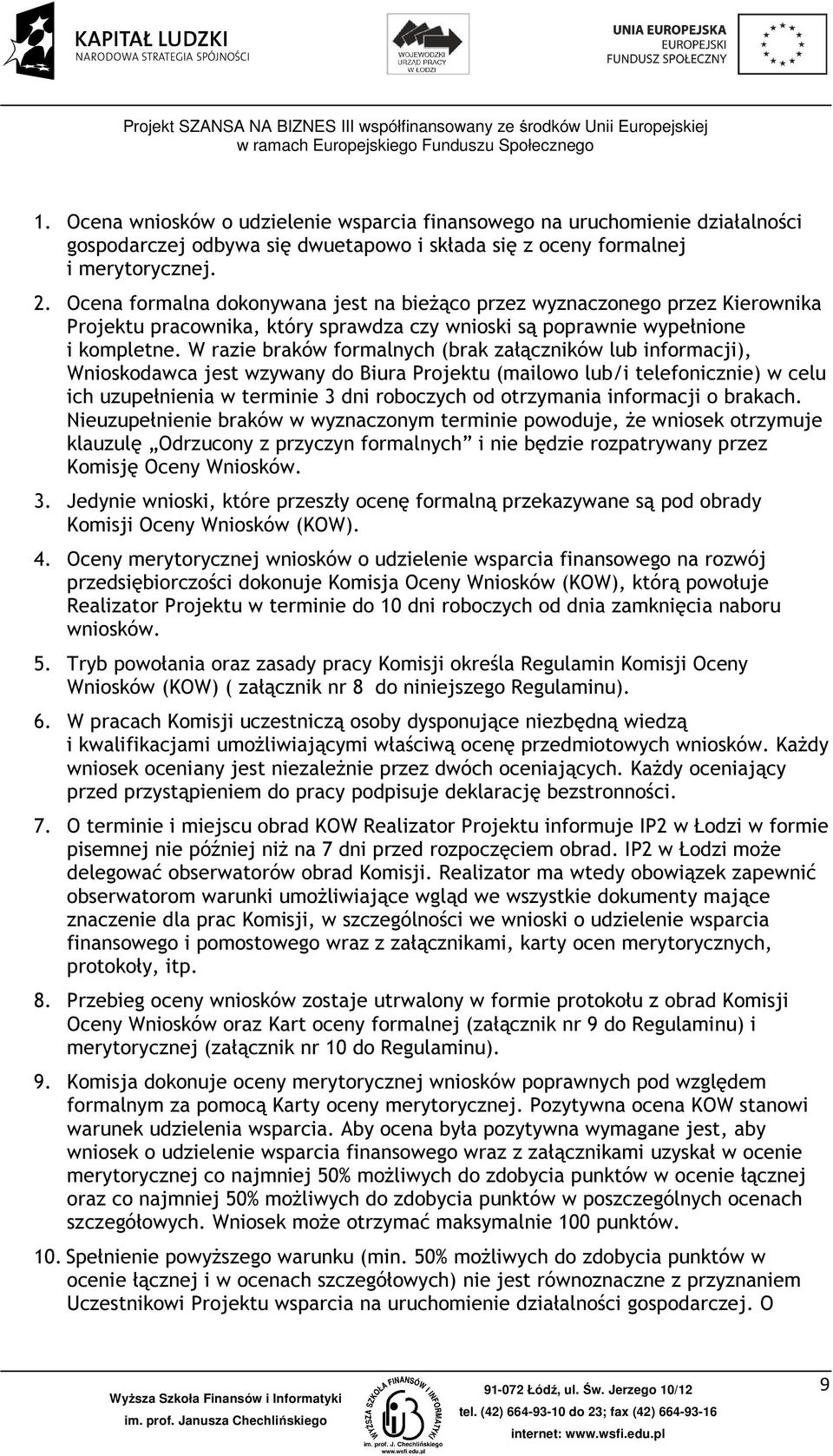 W razie braków formalnych (brak załączników lub informacji), Wnioskodawca jest wzywany do Biura Projektu (mailowo lub/i telefonicznie) w celu ich uzupełnienia w terminie 3 dni roboczych od otrzymania