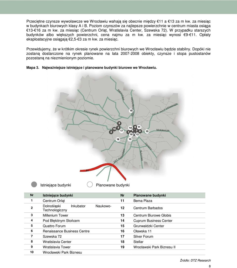 W przypadku starszych budynków albo większych powierzchni, cena najmu za m kw. za miesiąc wynosi 9-11. Opłaty eksploatacyjne osiągają 2,5-3 za m kw. za miesiąc. Przewidujemy, Ŝe w krótkim okresie rynek powierzchni biurowych we Wrocławiu będzie stabilny.