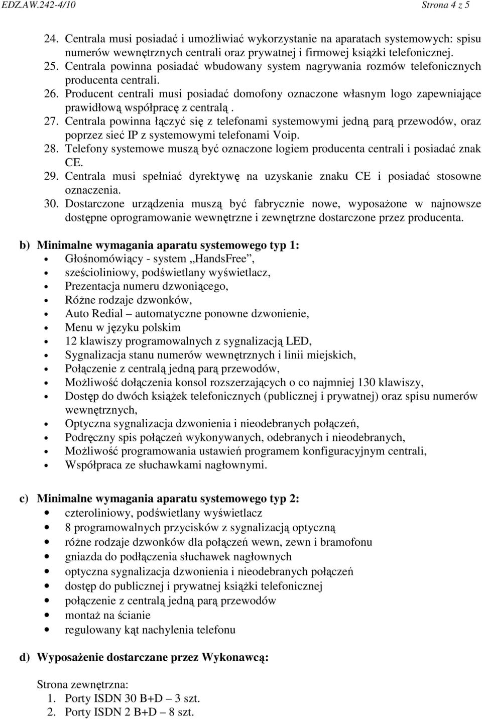 Producent centrali musi posiadać domofony oznaczone własnym logo zapewniające prawidłową współpracę z centralą. 27.