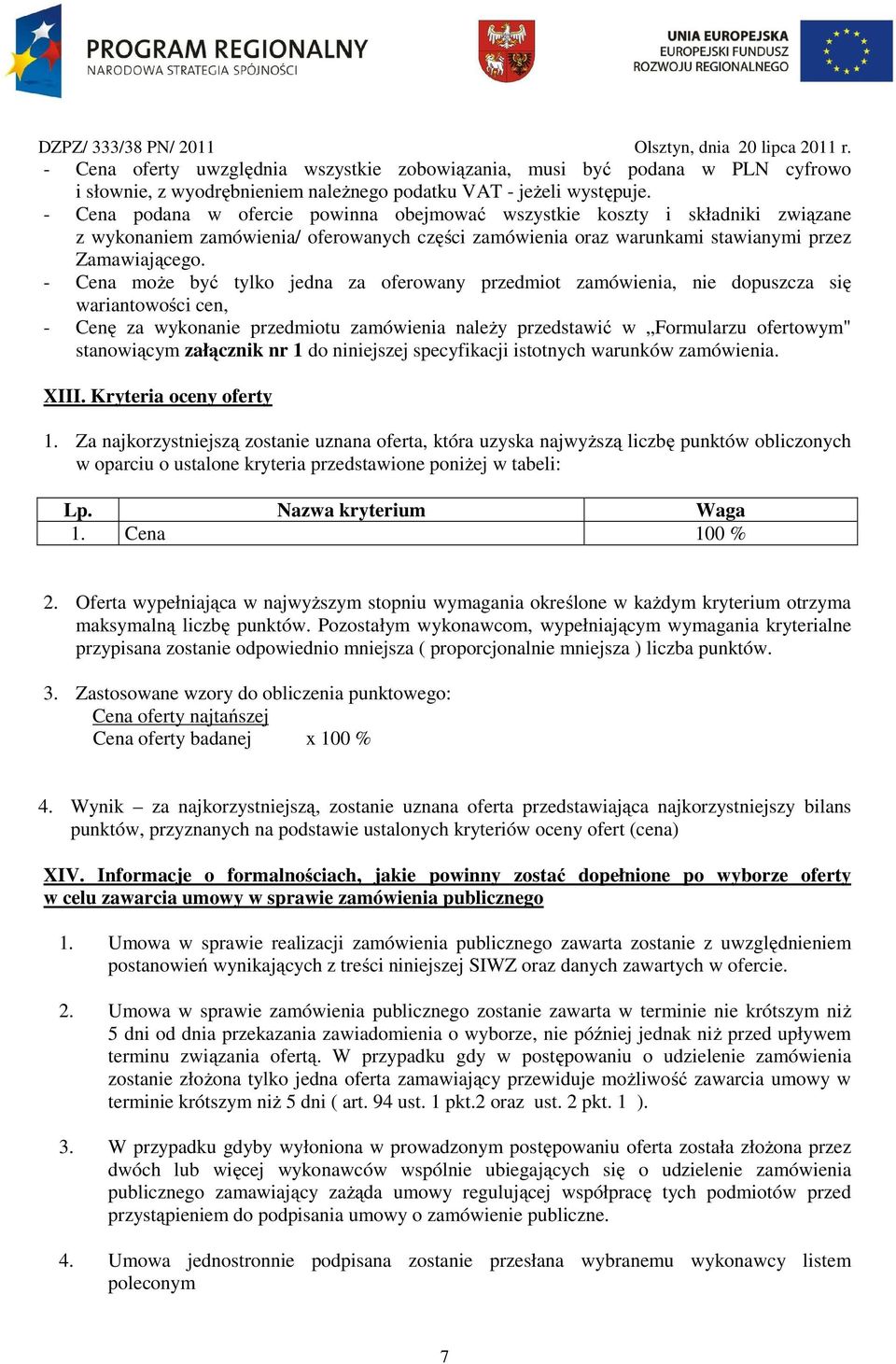 - Cena może być tylko jedna za oferowany przedmiot zamówienia, nie dopuszcza się wariantowości cen, - Cenę za wykonanie przedmiotu zamówienia należy przedstawić w Formularzu ofertowym" stanowiącym