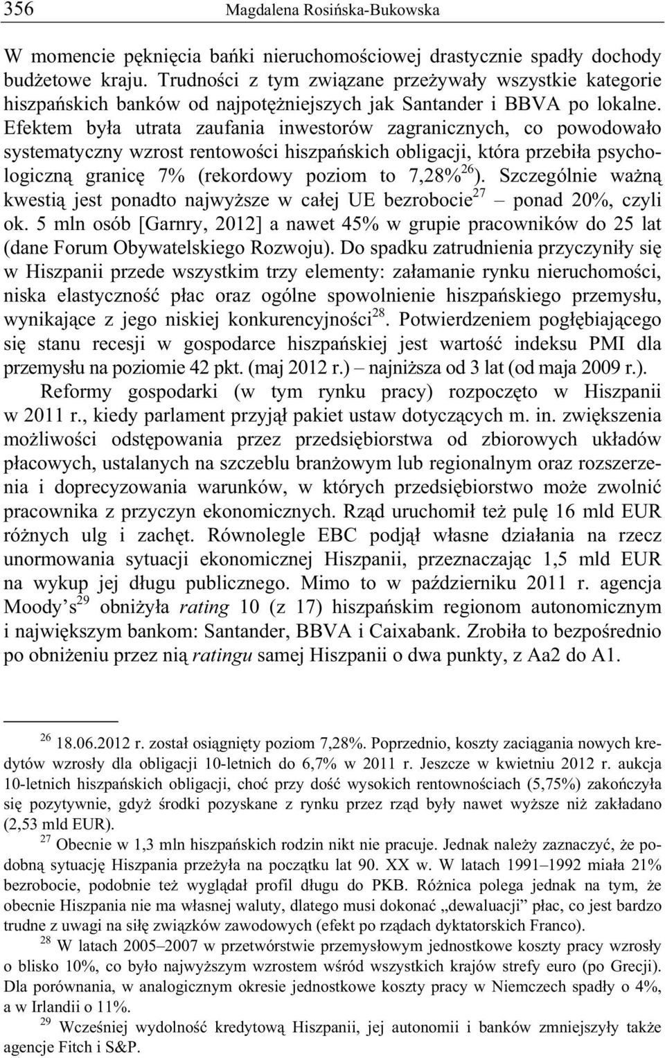 Efektem by a utrata zaufania inwestorów zagranicznych, co powodowa o systematyczny wzrost rentowo ci hiszpa skich obligacji, która przebi a psychologiczn granic 7% (rekordowy poziom to 7,28% 26 ).