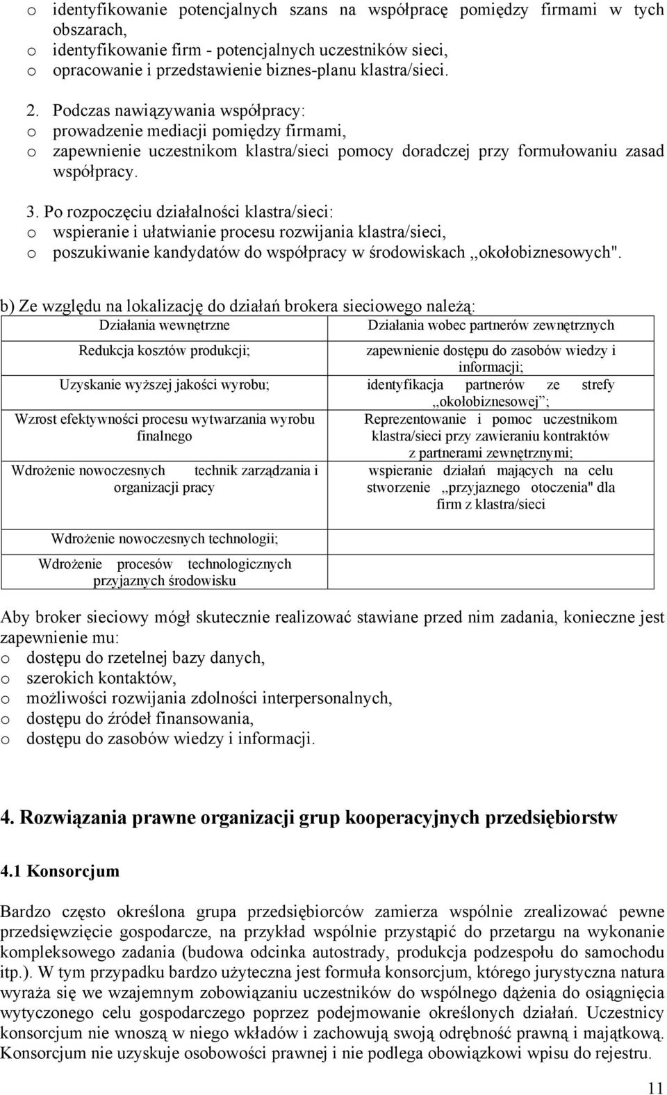 Po rozpoczęciu działalności klastra/sieci: o wspieranie i ułatwianie procesu rozwijania klastra/sieci, o poszukiwanie kandydatów do współpracy w środowiskach,,okołobiznesowych".