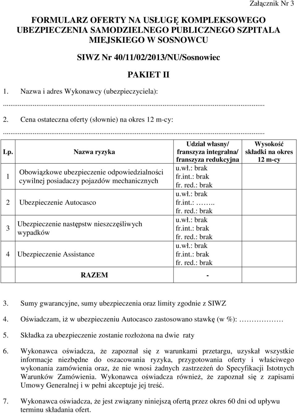 1 Nazwa ryzyka Obowiązkowe ubezpieczenie odpowiedzialności cywilnej posiadaczy pojazdów mechanicznych 2 Ubezpieczenie Autocasco 3 Ubezpieczenie następstw nieszczęśliwych wypadków 4 Ubezpieczenie