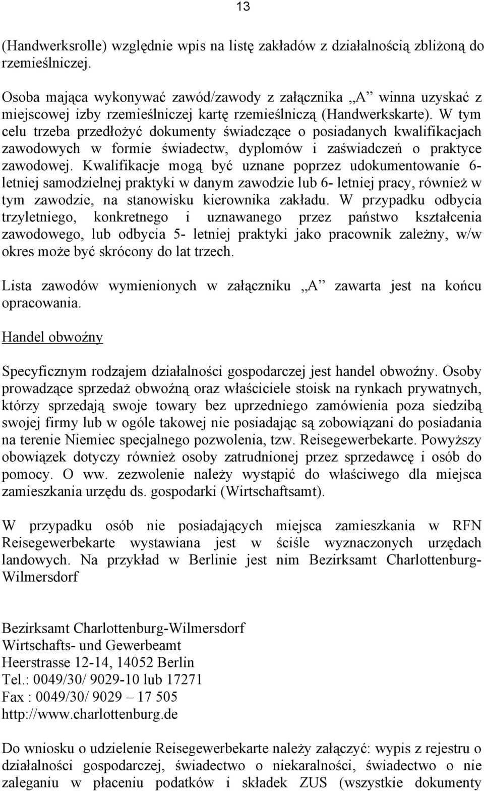 W tym celu trzeba przedłożyć dokumenty świadczące o posiadanych kwalifikacjach zawodowych w formie świadectw, dyplomów i zaświadczeń o praktyce zawodowej.