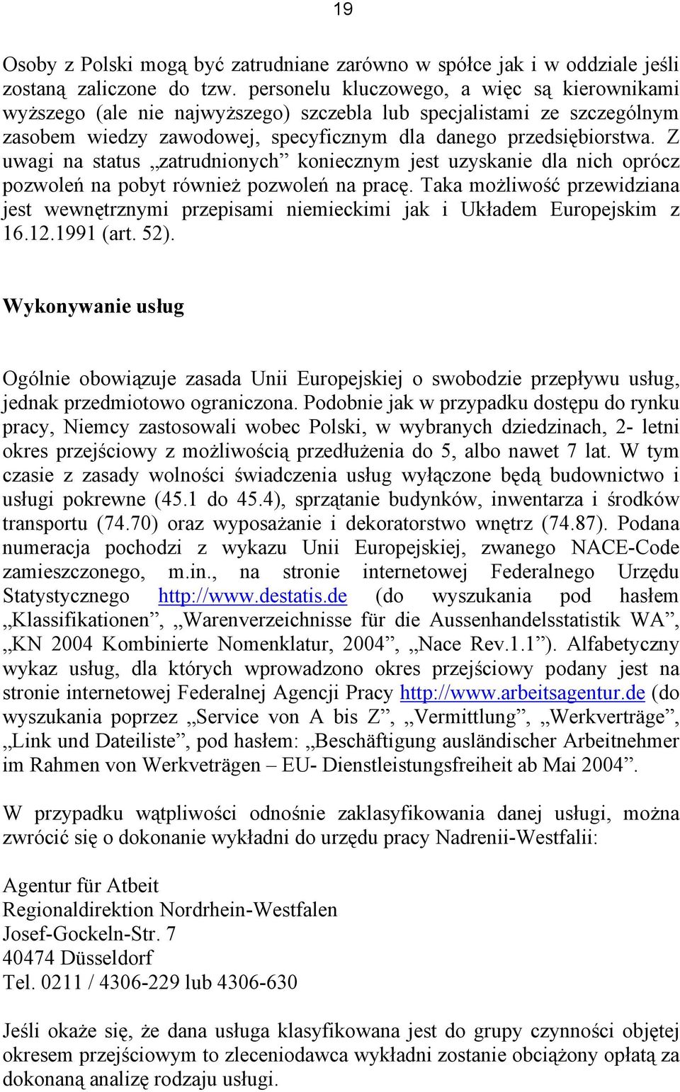 Z uwagi na status zatrudnionych koniecznym jest uzyskanie dla nich oprócz pozwoleń na pobyt również pozwoleń na pracę.