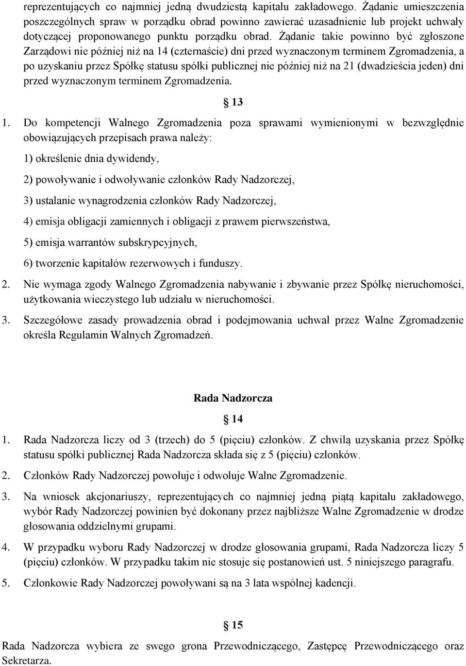 Żądanie takie powinno być zgłoszone Zarządowi nie później niż na 14 (czternaście) dni przed wyznaczonym terminem Zgromadzenia, a po uzyskaniu przez Spółkę statusu spółki publicznej nie później niż na