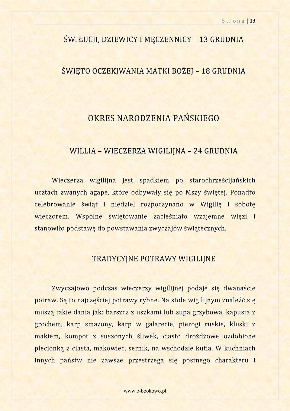 starochrześcijańskich ucztach zwanych agape, które odbywały się po Mszy świętej. Ponadto celebrowanie świąt i niedziel rozpoczynano w Wigilię i sobotę wieczorem.