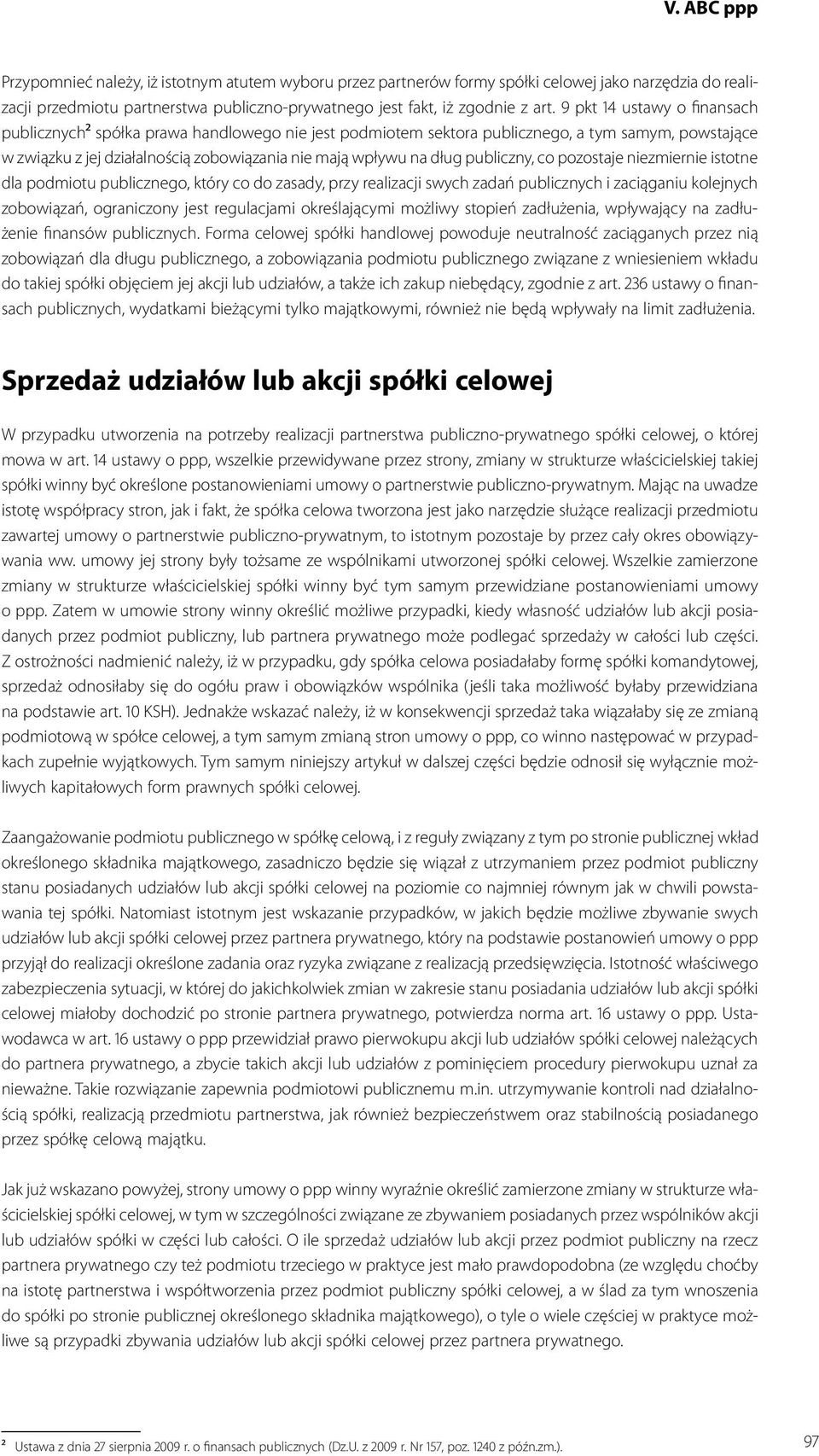 publiczny, co pozostaje niezmiernie istotne dla podmiotu publicznego, który co do zasady, przy realizacji swych zadań publicznych i zaciąganiu kolejnych zobowiązań, ograniczony jest regulacjami