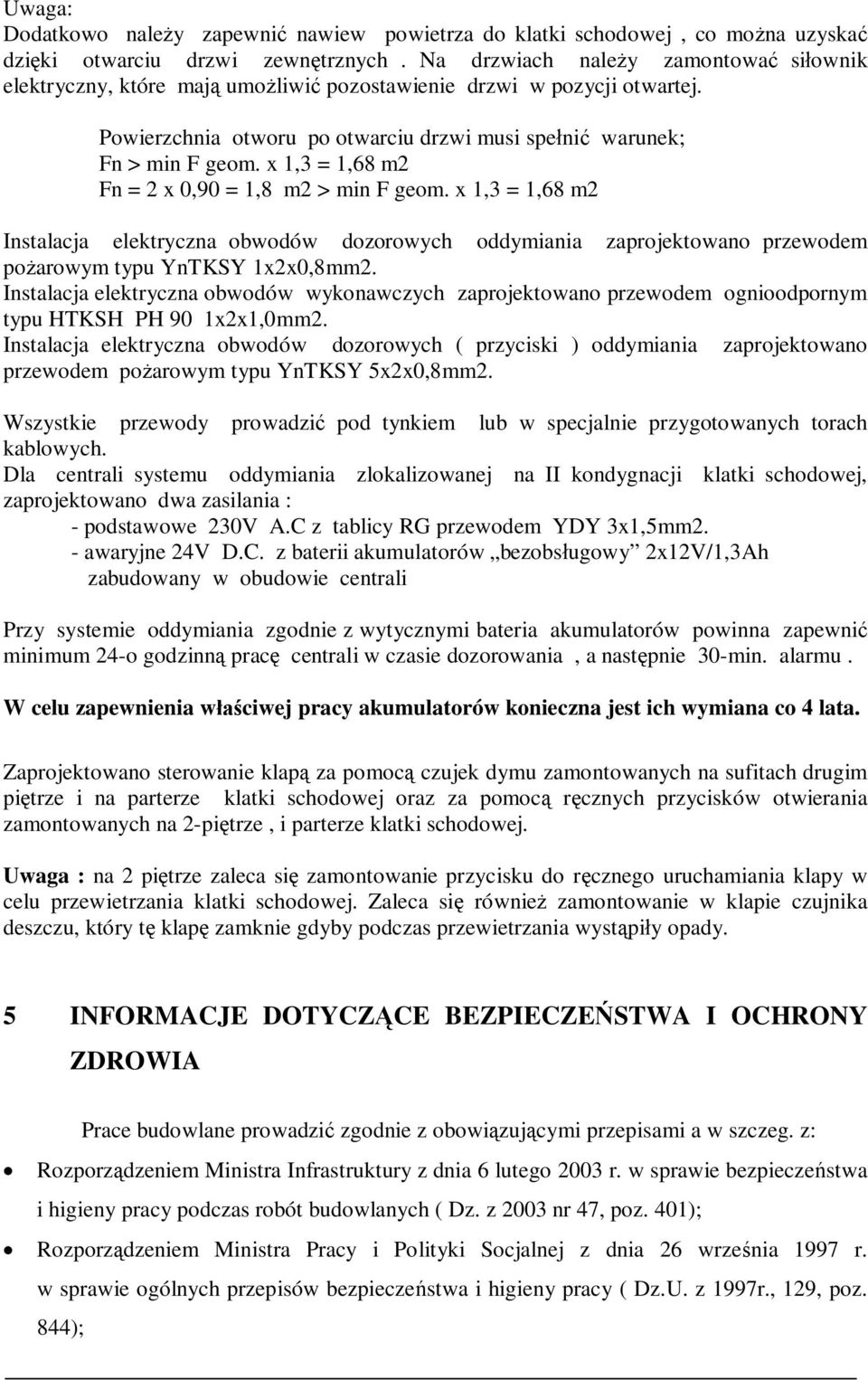 x 1,3 = 1,68 m2 Fn = 2 x 0,90 = 1,8 m2 > min F geom. x 1,3 = 1,68 m2 Instalacja elektryczna obwodów dozorowych oddymiania zaprojektowano przewodem po arowym typu YnTKSY 1x2x0,8mm2.