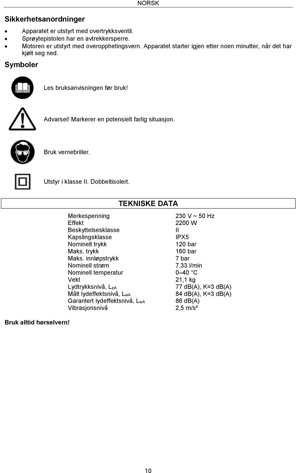 Utstyr i klasse II. Dobbeltisolert. TEKNISKE DATA Merkespenning 230 V ~ 50 Hz Effekt 2200 W Beskyttelsesklasse II Kapslingsklasse IPX5 Nominelt trykk 120 bar Maks. trykk 160 bar Maks.