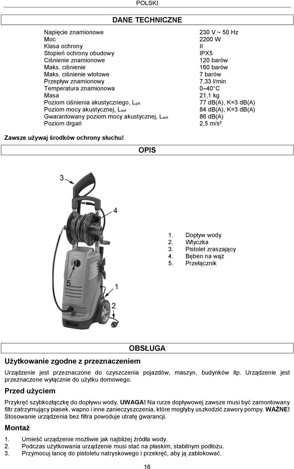 2200 W II IPX5 120 barów 160 barów 7 barów 7,33 l/min 0 40 C 21,1 kg 77 db(a), K=3 db(a) 84 db(a), K=3 db(a) 86 db(a) 2,5 m/s² Zawsze używaj środków ochrony słuchu! OPIS 1. Dopływ wody 2. Wtyczka 3.