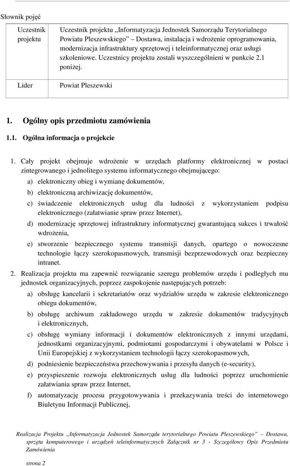 Cały projekt obejmuje wdrożenie w urzędach platformy elektronicznej w postaci zintegrowanego i jednolitego systemu informatycznego obejmującego: a) elektroniczny obieg i wymianę dokumentów, b)