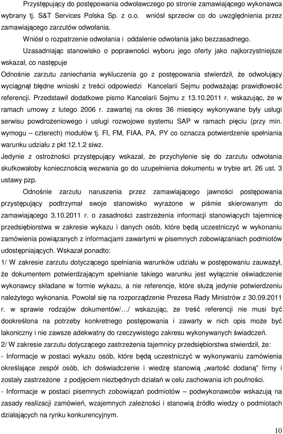 Uzasadniając stanowisko o poprawności wyboru jego oferty jako najkorzystniejsze wskazał, co następuje Odnośnie zarzutu zaniechania wykluczenia go z postępowania stwierdził, Ŝe odwołujący wyciągnął