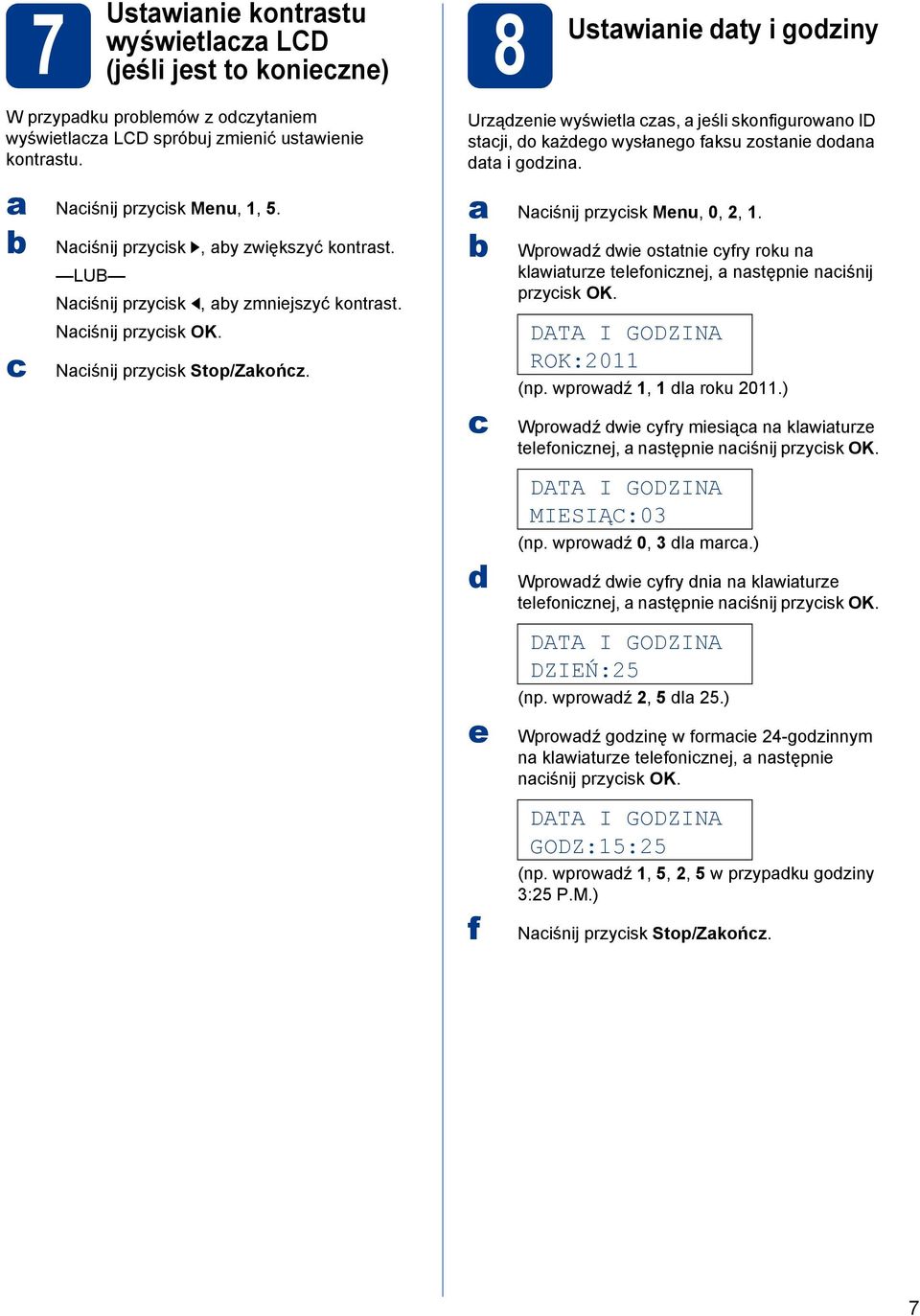 Urzązenie wyświetl zs, jeśli skonfigurowno ID stji, o kżego wysłnego fksu zostnie on t i gozin. Niśnij przyisk Menu, 0, 2, 1.