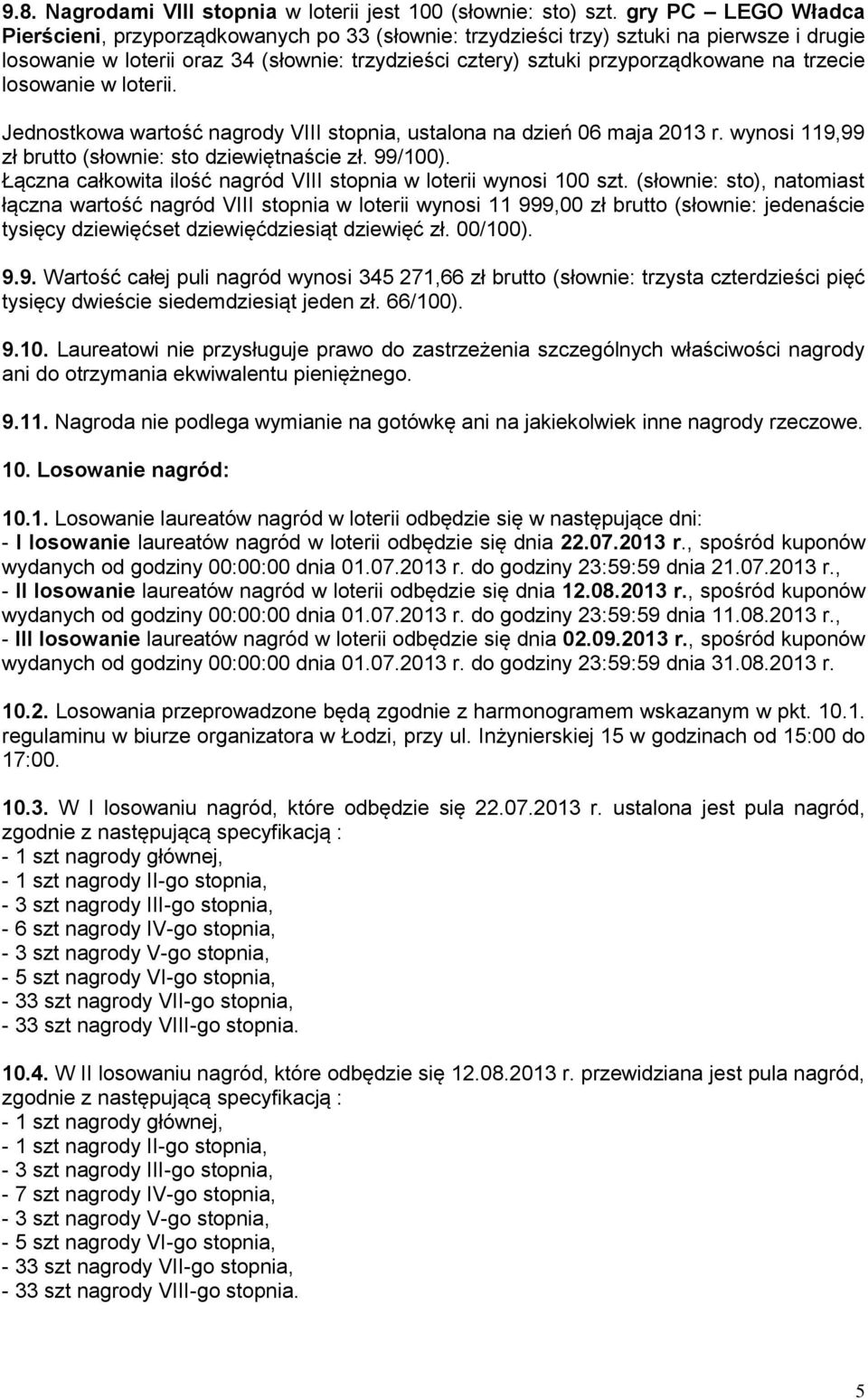 trzecie losowanie w loterii. Jednostkowa wartość nagrody VIII stopnia, ustalona na dzień 06 maja 2013 r. wynosi 119,99 zł brutto (słownie: sto dziewiętnaście zł. 99/100).