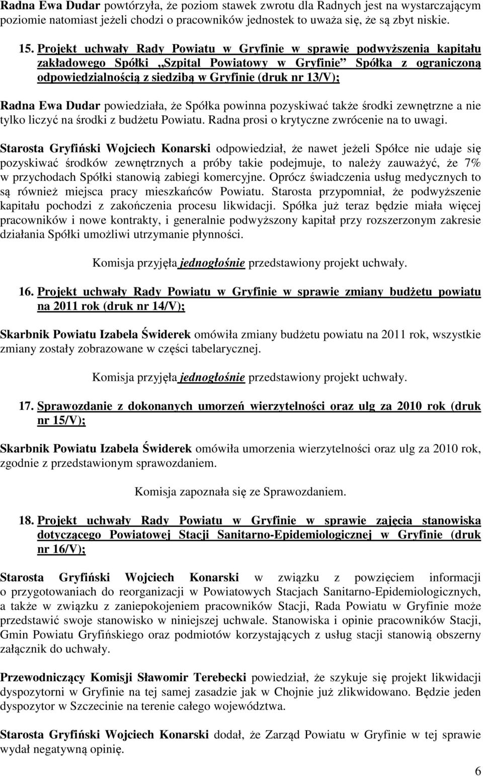 Radna Ewa Dudar powiedziała, że Spółka powinna pozyskiwać także środki zewnętrzne a nie tylko liczyć na środki z budżetu Powiatu. Radna prosi o krytyczne zwrócenie na to uwagi.