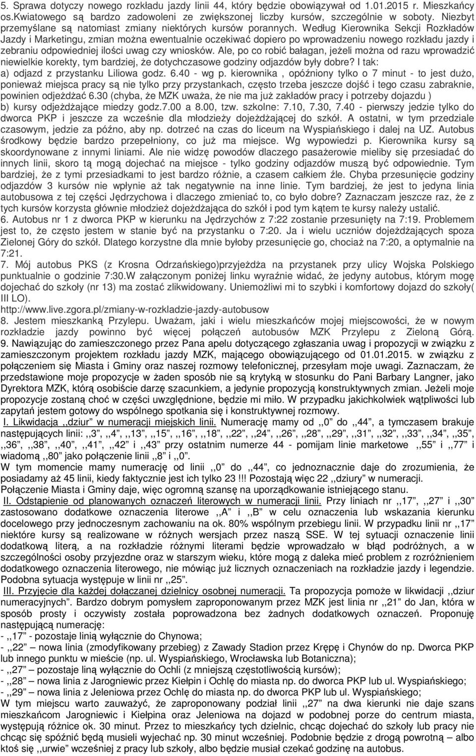 Według Kierownika Sekcji Rozkładów Jazdy i Marketingu, zmian można ewentualnie oczekiwać dopiero po wprowadzeniu nowego rozkładu jazdy i zebraniu odpowiedniej ilości uwag czy wniosków.