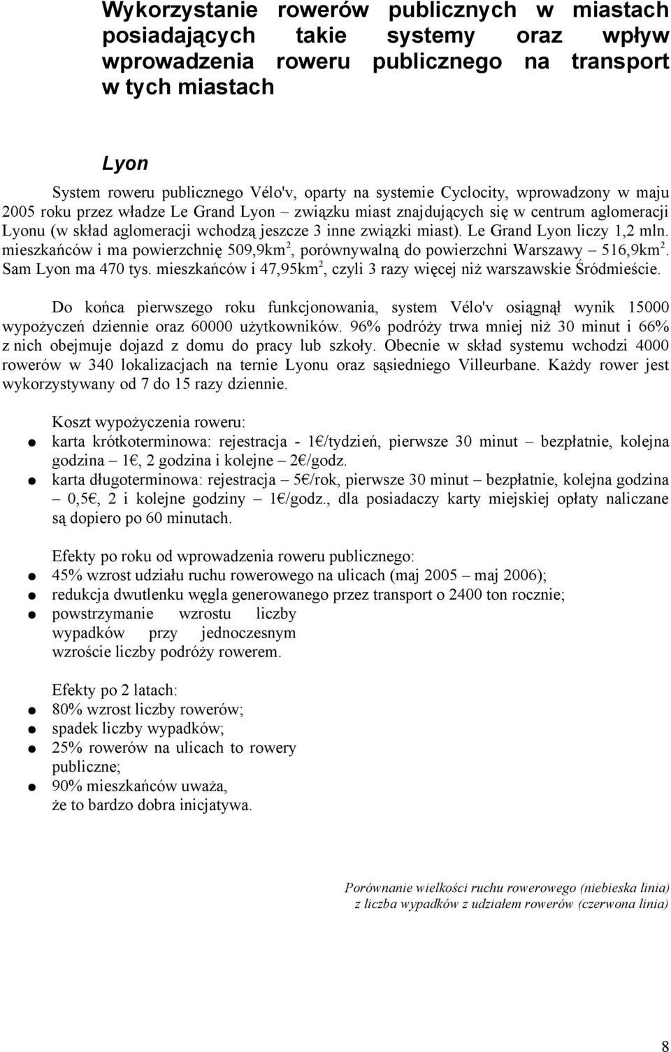 Le Grand Lyon liczy 1,2 mln. mieszkańców i ma powierzchnię 509,9km2, porównywalną do powierzchni Warszawy 516,9km2. Sam Lyon ma 470 tys.