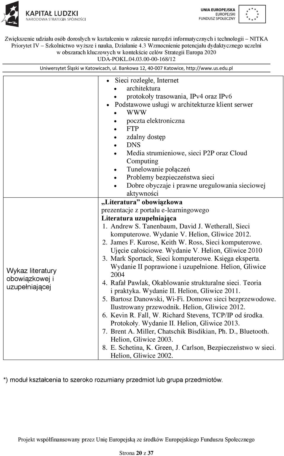 obowiązkowa prezentacje z portalu e-learningowego Literatura uzupełniająca 1. Andrew S. Tanenbaum, David J. Wetherall, Sieci komputerowe. Wydanie V. Helion, Gliwice 2012. 2. James F. Kurose, Keith W.