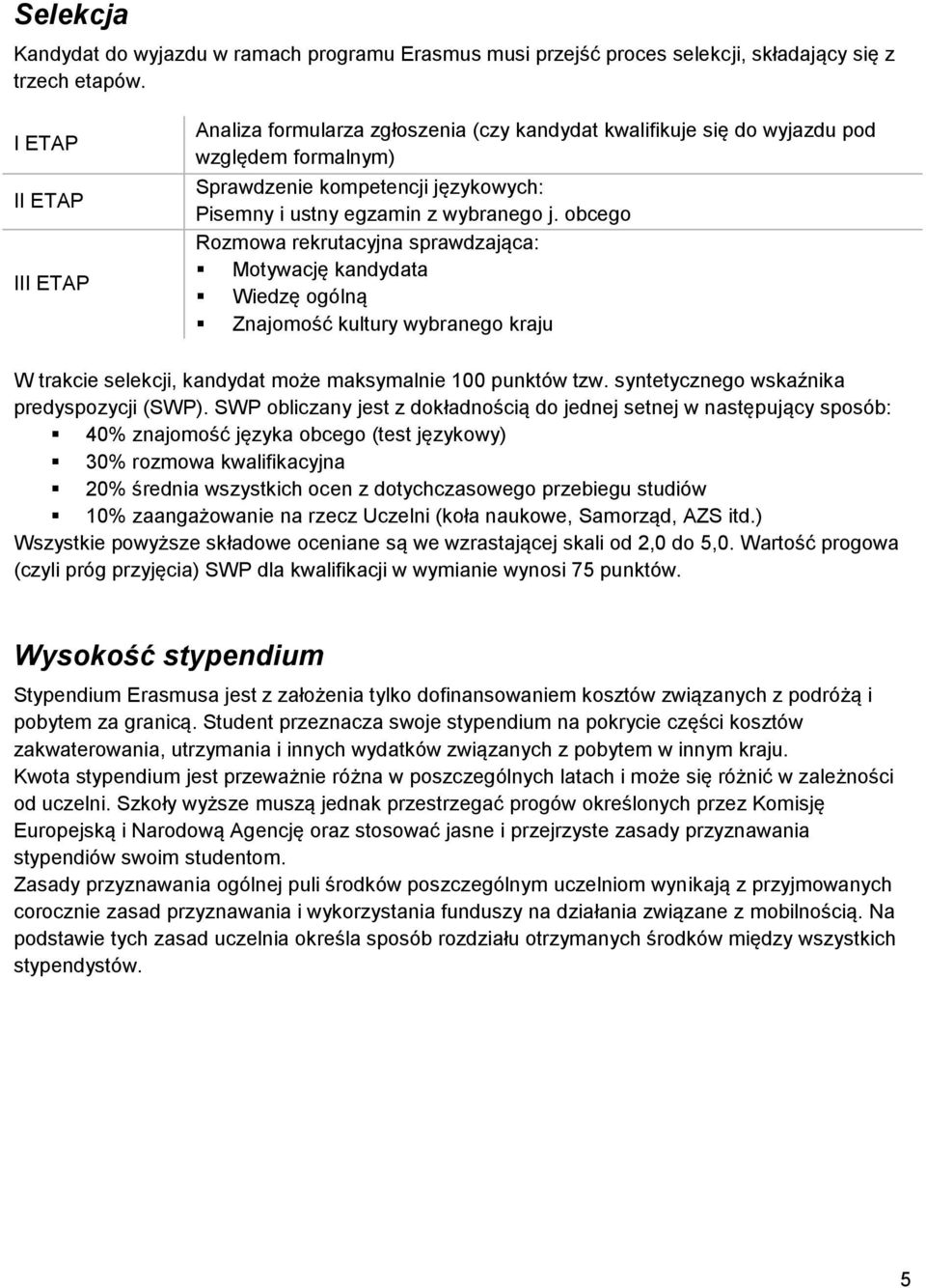 obcego Rozmowa rekrutacyjna sprawdzająca: Motywację kandydata Wiedzę ogólną Znajomość kultury wybranego kraju W trakcie selekcji, kandydat może maksymalnie 100 punktów tzw.