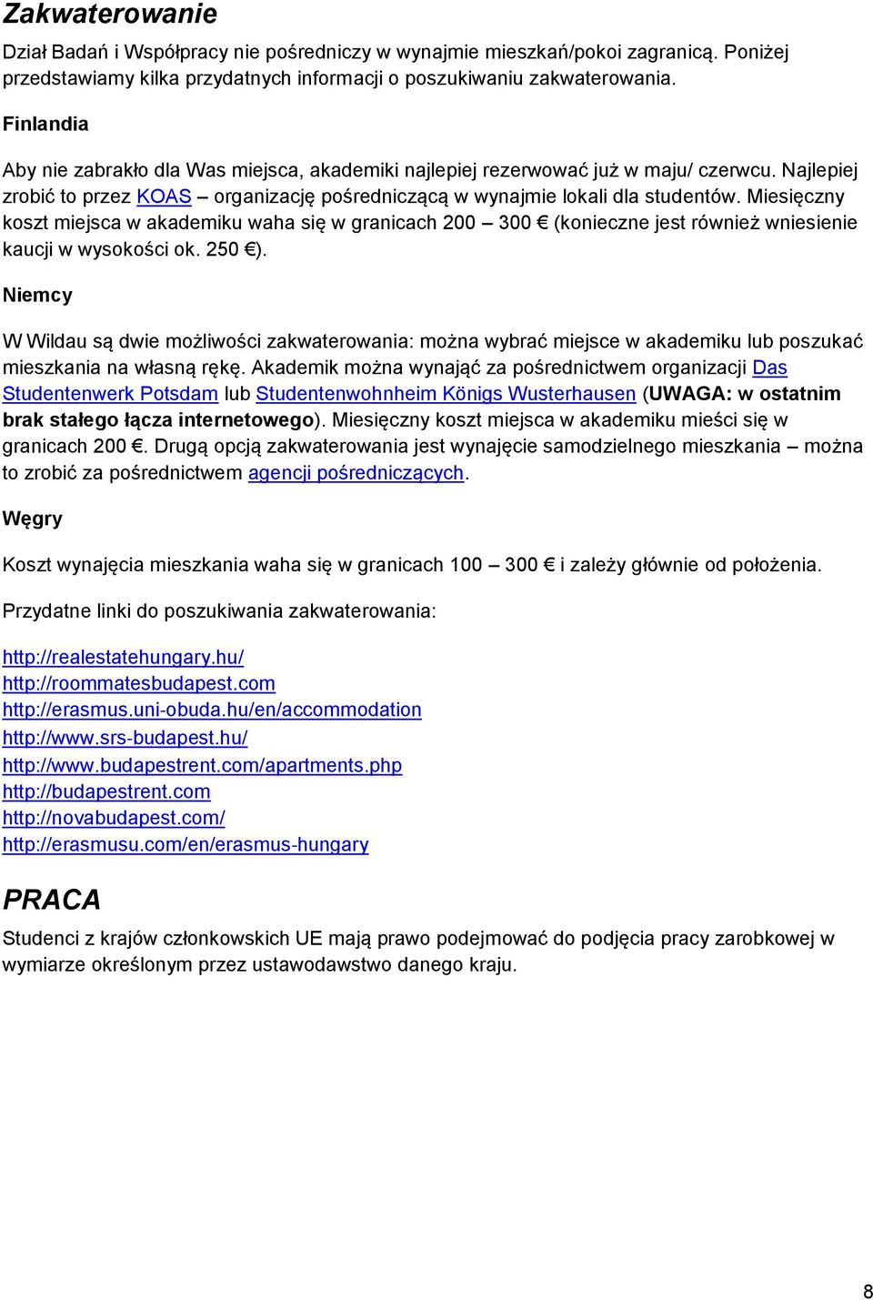 Miesięczny koszt miejsca w akademiku waha się w granicach 200 300 (konieczne jest również wniesienie kaucji w wysokości ok. 250 ).