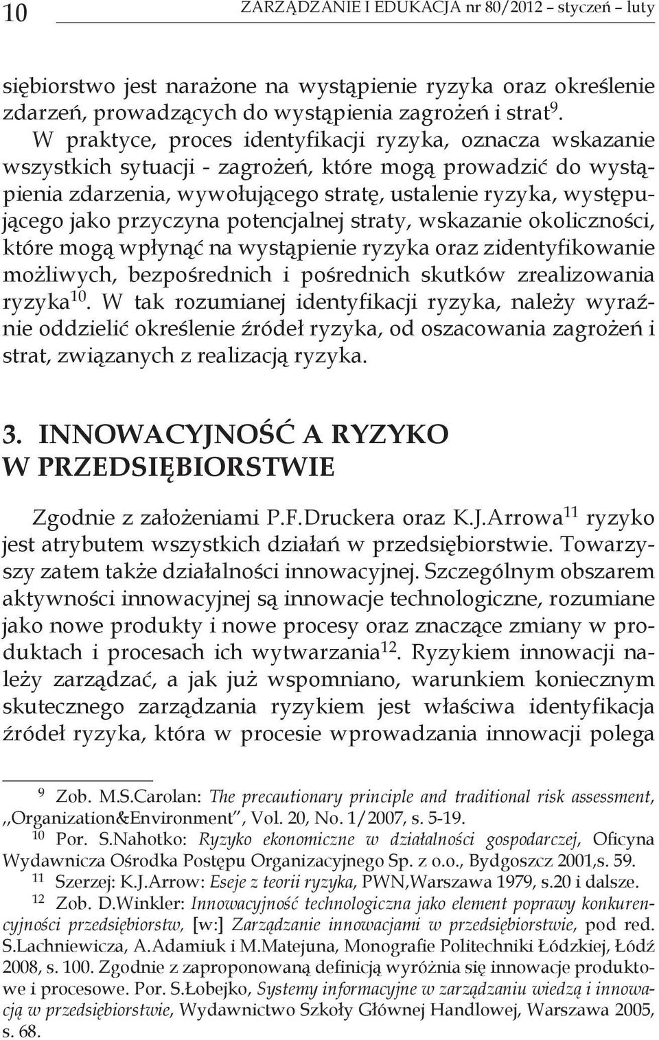 przyczyna potencjalnej straty, wskazanie okoliczności, które mogą wpłynąć na wystąpienie ryzyka oraz zidentyfikowanie możliwych, bezpośrednich i pośrednich skutków zrealizowania ryzyka 10.