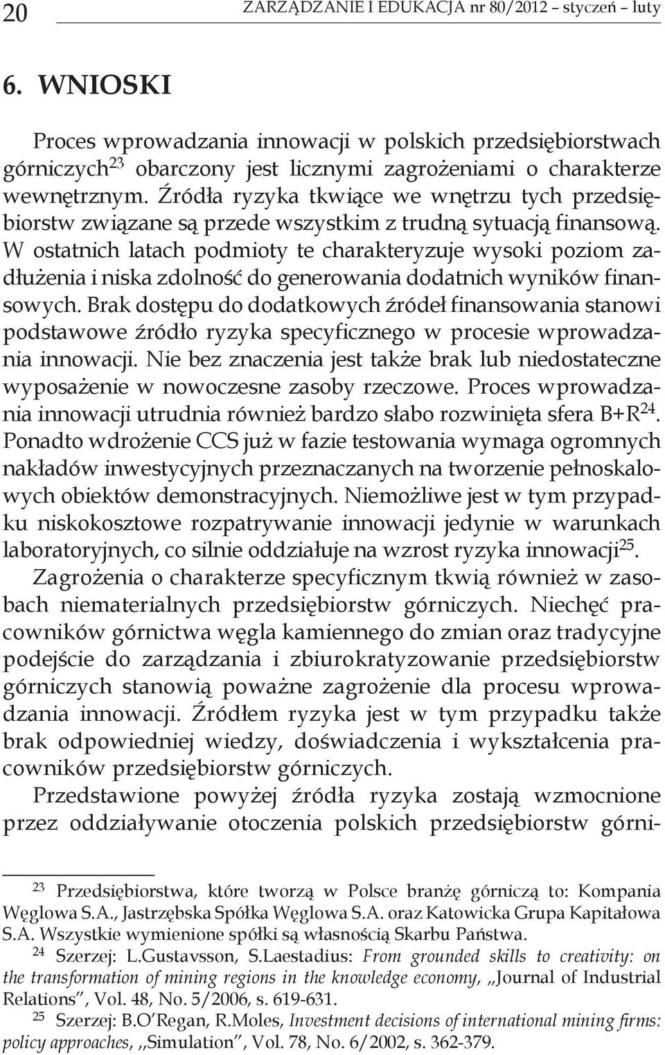 W ostatnich latach podmioty te charakteryzuje wysoki poziom zadłużenia i niska zdolność do generowania dodatnich wyników finansowych.