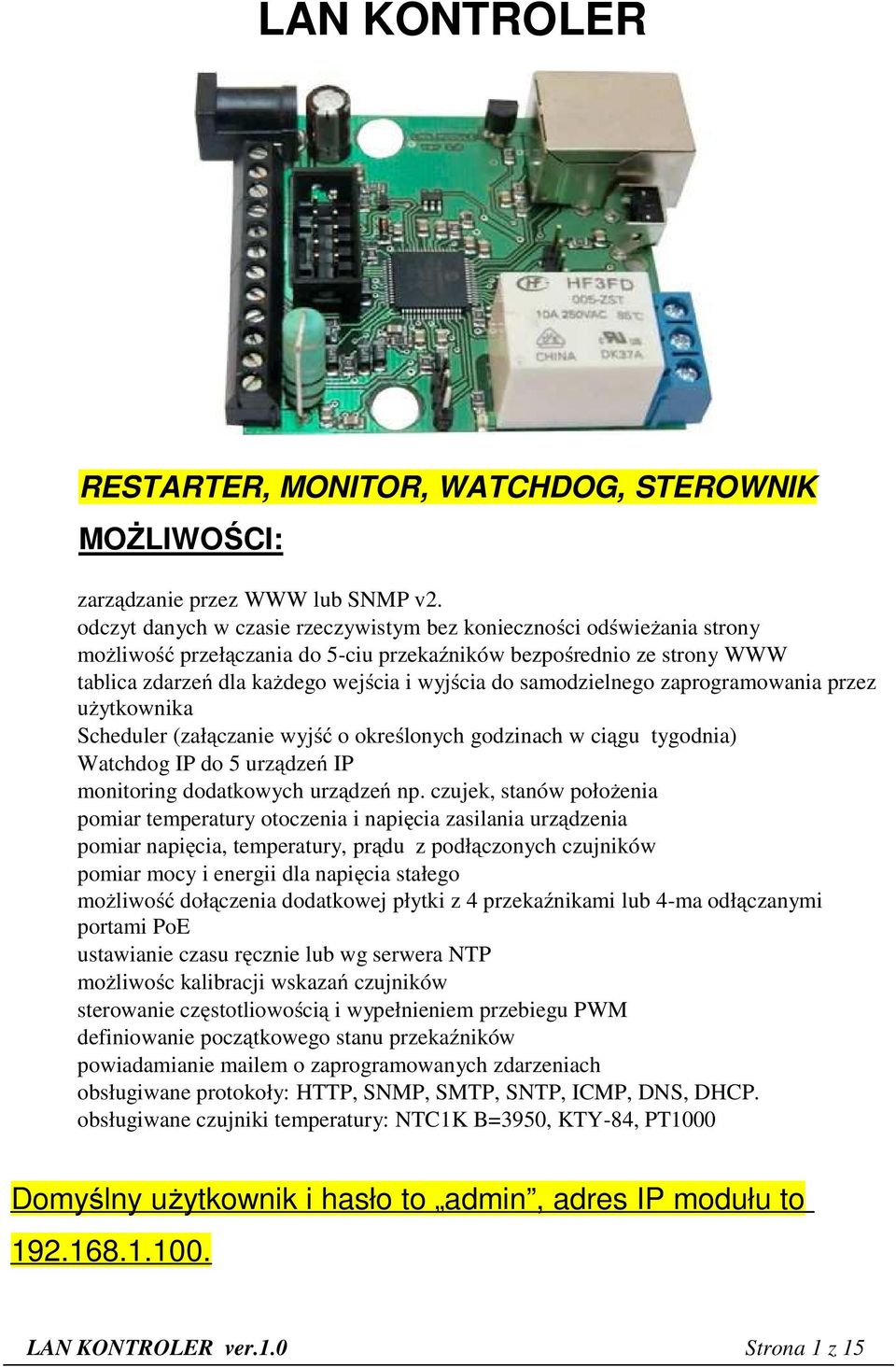 samodzielnego zaprogramowania przez użytkownika Scheduler (załączanie wyjść o określonych godzinach w ciągu tygodnia) Watchdog IP do 5 urządzeń IP monitoring dodatkowych urządzeń np.