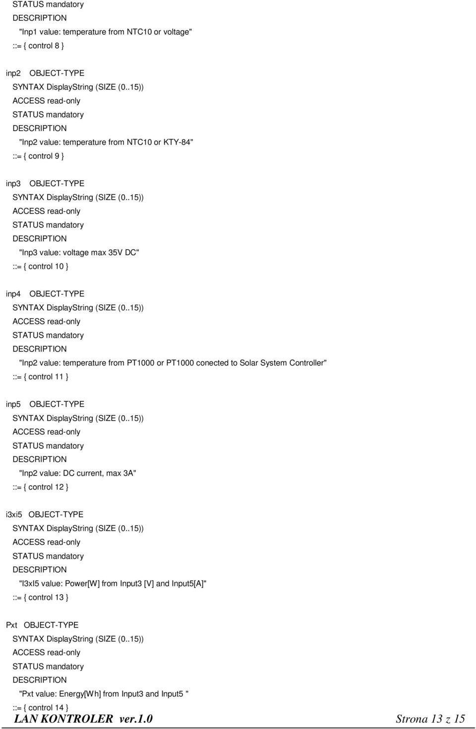 Controller" ::= { control 11 } inp5 OBJECT-TYPE "Inp2 value: DC current, max 3A" ::= { control 12 } i3xi5 OBJECT-TYPE "I3xI5 value: Power[W] from Input3